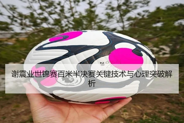 谢震业世锦赛百米半决赛关键技术与心理突破解析